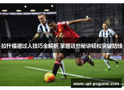 拉什福德过人技巧全解析 掌握这些秘诀轻松突破防线