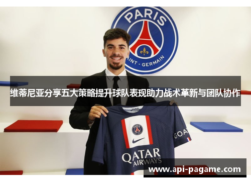 维蒂尼亚分享五大策略提升球队表现助力战术革新与团队协作