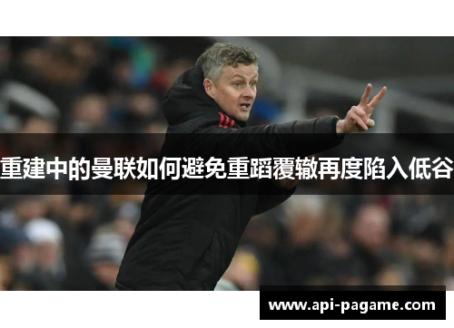 重建中的曼联如何避免重蹈覆辙再度陷入低谷