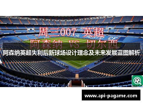阿森纳英超失利后新球场设计理念及未来发展蓝图解析