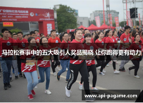 马拉松赛事中的五大吸引人奖品揭晓 让你跑得更有动力