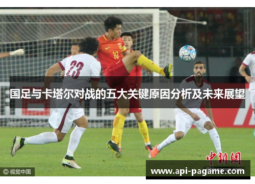 国足与卡塔尔对战的五大关键原因分析及未来展望