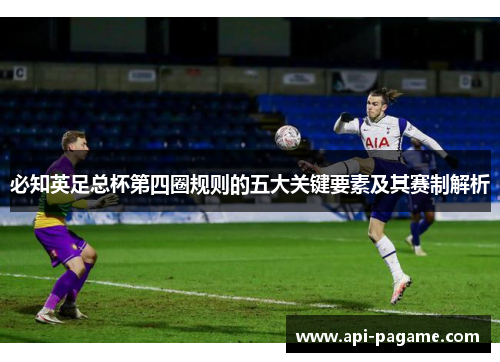 必知英足总杯第四圈规则的五大关键要素及其赛制解析