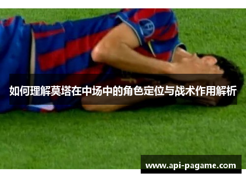 如何理解莫塔在中场中的角色定位与战术作用解析