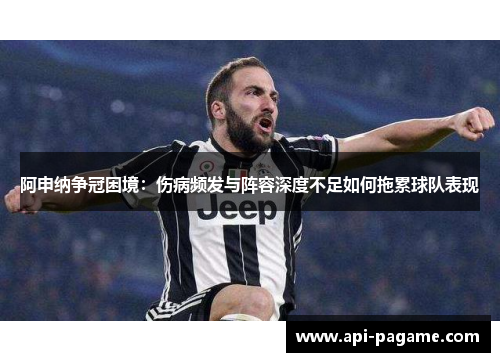 阿申纳争冠困境：伤病频发与阵容深度不足如何拖累球队表现