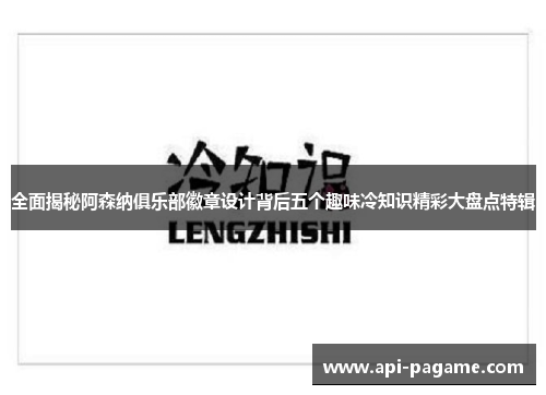 全面揭秘阿森纳俱乐部徽章设计背后五个趣味冷知识精彩大盘点特辑
