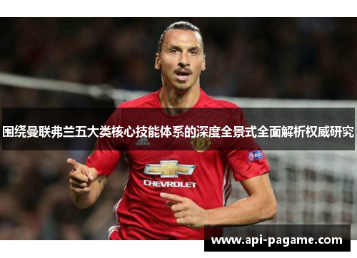 围绕曼联弗兰五大类核心技能体系的深度全景式全面解析权威研究