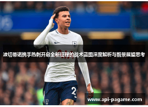 波切蒂诺携手热刺开启全新征程的战术蓝图深度解析与前景展望思考