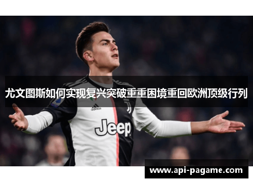 尤文图斯如何实现复兴突破重重困境重回欧洲顶级行列