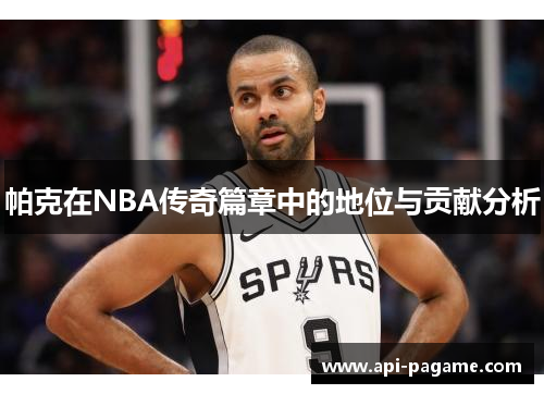 帕克在NBA传奇篇章中的地位与贡献分析