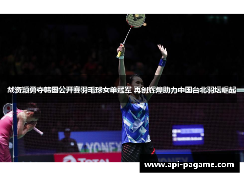 戴资颖勇夺韩国公开赛羽毛球女单冠军 再创辉煌助力中国台北羽坛崛起