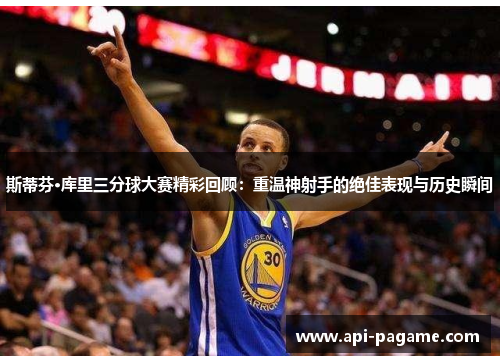 斯蒂芬·库里三分球大赛精彩回顾：重温神射手的绝佳表现与历史瞬间