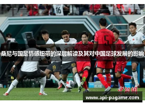 桑尼与国足情感纽带的深层解读及其对中国足球发展的影响