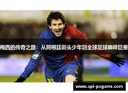 梅西的传奇之路：从阿根廷街头少年到全球足球巅峰巨星