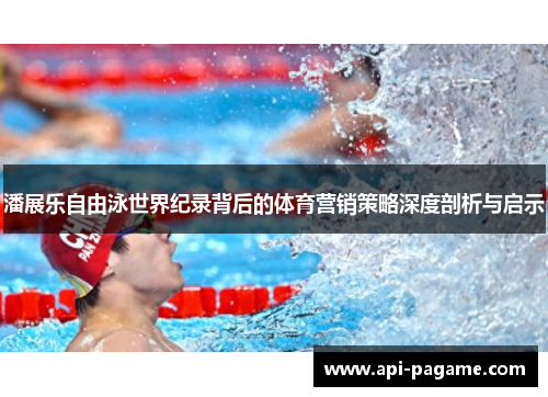 潘展乐自由泳世界纪录背后的体育营销策略深度剖析与启示