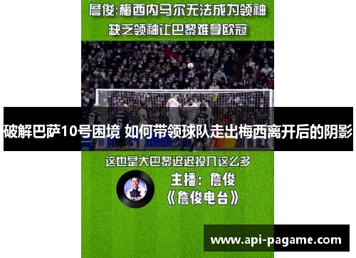 破解巴萨10号困境 如何带领球队走出梅西离开后的阴影