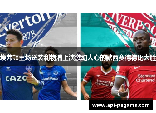 埃弗顿主场逆袭利物浦上演激动人心的默西赛德德比大胜