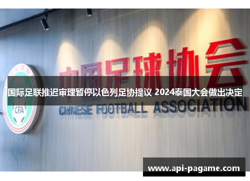 国际足联推迟审理暂停以色列足协提议 2024泰国大会做出决定