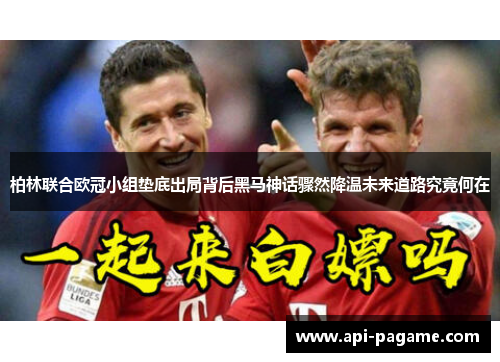 柏林联合欧冠小组垫底出局背后黑马神话骤然降温未来道路究竟何在