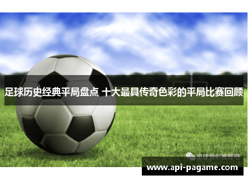 足球历史经典平局盘点 十大最具传奇色彩的平局比赛回顾