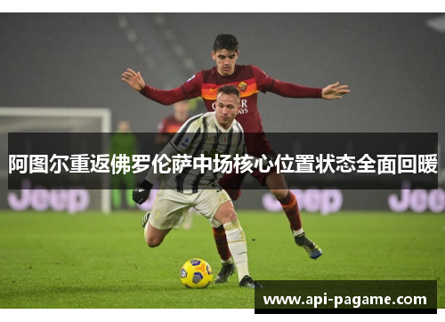 阿图尔重返佛罗伦萨中场核心位置状态全面回暖