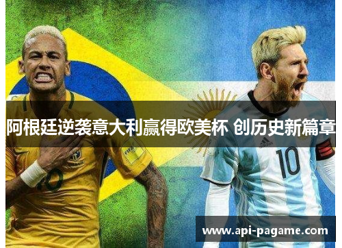 阿根廷逆袭意大利赢得欧美杯 创历史新篇章