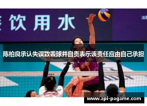 陈柏良承认失误致丢球并自责表示该责任应由自己承担