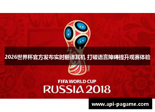 2026世界杯官方发布实时翻译耳机 打破语言障碍提升观赛体验