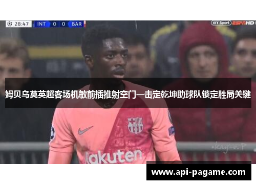 姆贝乌莫英超客场机敏前插推射空门一击定乾坤助球队锁定胜局关键