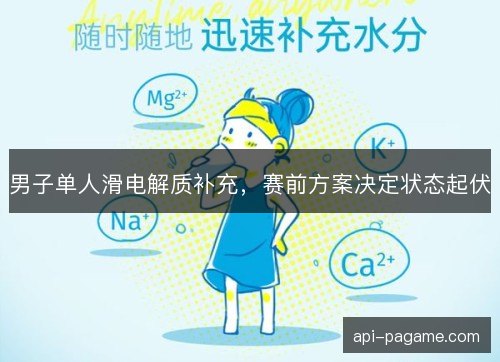 男子单人滑电解质补充，赛前方案决定状态起伏