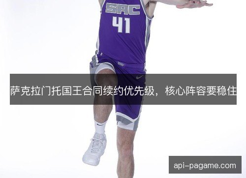 萨克拉门托国王合同续约优先级,核心阵容要稳住 萨克拉门托国王合同续约优先级,核心阵容要稳住